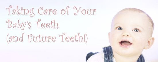 Taking Care of Your Baby's Teeth (and Future Teeth!)